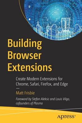 Building Browser Extensions: Create Modern Extensions for Chrome, Safari, Firefox, and Edge - Frisbie, Matt