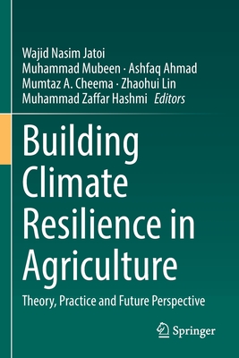 Building Climate Resilience in Agriculture: Theory, Practice and Future Perspective - Jatoi, Wajid Nasim (Editor), and Mubeen, Muhammad (Editor), and Ahmad, Ashfaq (Editor)