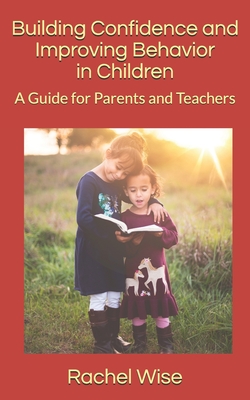 Building Confidence and Improving Behavior in Children: A Guide for Parents and Teachers - Wise, Rachel
