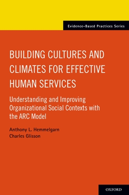 Building Cultures and Climates for Effective Human Services: Understanding and Improving Organizational Social Contexts with the ARC Model - Hemmelgarn, Anthony L, and Glisson, Charles
