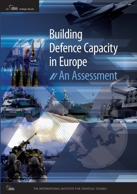 Building Defence Capacity in Europe: An Assessment - The International Institute for Strategi (Editor)