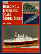 Building & Detailing Scale Model Ships: The Complete Guide to Building, Detailing, Scratchbuilding, and Modifying Scale Model Ships - Ashey, Mike, and Spohn, Terry (Editor)