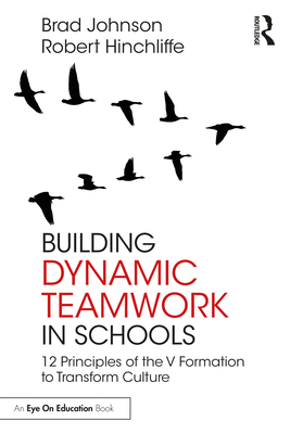 Building Dynamic Teamwork in Schools: 12 Principles of the V Formation to Transform Culture - Johnson, Brad, and Hinchliffe, Robert