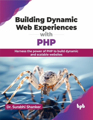 Building Dynamic Web Experiences with PHP: Harness the power of PHP to build dynamic and scalable websites - Shanker, Surabhi