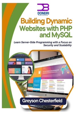 Building Dynamic Websites with PHP and MySQL: Learn Server-Side Programming with a Focus on Security and Scalability - Chesterfield, Greyson
