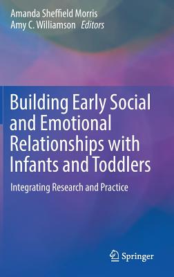 Building Early Social and Emotional Relationships with Infants and Toddlers: Integrating Research and Practice - Morris, Amanda Sheffield (Editor), and Williamson, Amy C (Editor)