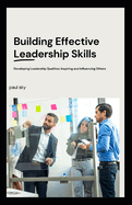 Building Effective Leadership Skills: Developing Leadership Qualities: Inspiring and Influencing Others