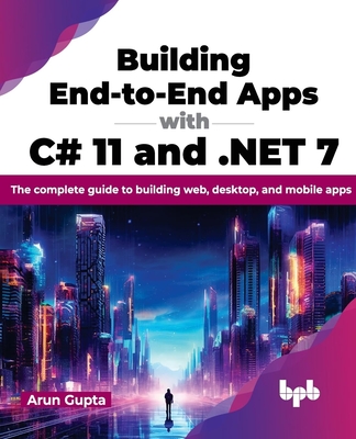 Building End-to-End Apps with C# 11 and .NET 7: The complete guide to building web, desktop, and mobile apps (English Edition) - Gupta, Arun