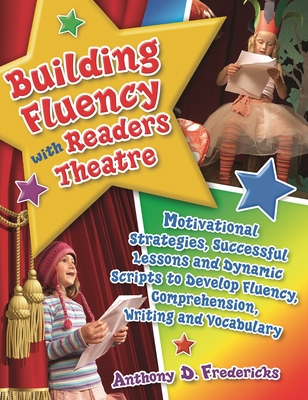 Building Fluency with Readers Theatre: Motivational Strategies, Successful Lessons and Dynamic Scripts to Develop Fluency, Comprehension, Writing and Vocabulary - Fredericks, Anthony