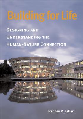 Building for Life: Designing and Understanding the Human-Nature Connection - Kellert, Stephen R, Professor, Ph.D.