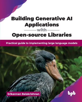 Building Generative AI Applications with Open-source Libraries: Practical guide to implementing large language models (English Edition) - Balakrishnan, Srikannan