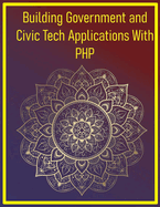 Building Government and Civic Tech Applications With PHP: Mastering Public Sector Development with Modern PHP Principles