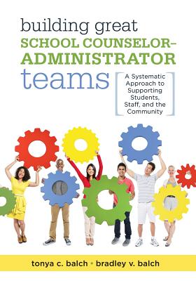 Building Great School Counselor-Administrator Teams: A Systematic Approach to Supporting Students, Staff, and the Community (Balancing Guidance Counselor and Administrator Responsibilities) - Balch, Tonya C, and Balch, Bradley V