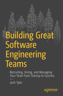 Building Great Software Engineering Teams: Recruiting, Hiring, and Managing Your Team from Startup to Success