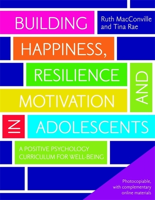 Building Happiness, Resilience and Motivation in Adolescents: A Positive Psychology Curriculum for Well-Being - MacConville, Ruth, and Rae, Tina