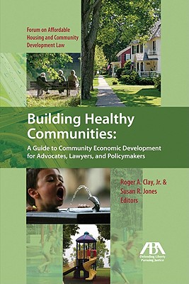 Building Healthy Communities: A Guide to Community Economic Development for Advocates, Lawyers and Policymakers - Jones, Susan R (Editor), and Clay, Roger A (Editor)
