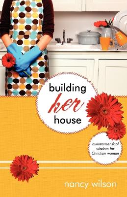 Building Her House: Commonsensical Wisdom for Christian Women - Wilson, Nancy