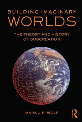 Building Imaginary Worlds: The Theory and History of Subcreation - Wolf, Mark J P