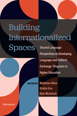 Building Internationalized Spaces: Second Language Perspectives on Developing Language and Cultural Exchange Programs in Higher Education - Ene, Estela, and Allen, Matthew, and McIntosh, Kyle