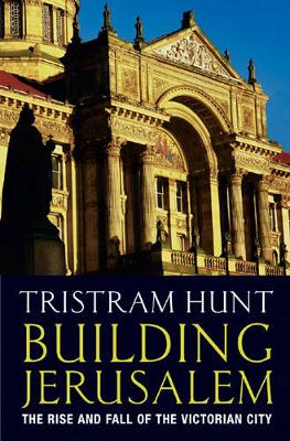 Building Jerusalem: The Rise and Fall of the Victorian City - Hunt, Tristram