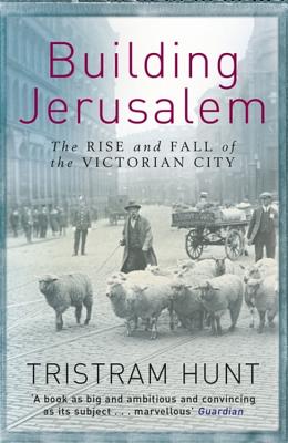 Building Jerusalem: The Rise and Fall of the Victorian City - Hunt, Tristram