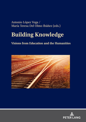 Building Knowledge: Visions from Education and the Humanities - Del-Olmo-Ibez, Mara, and Vega Lopez, Antonio