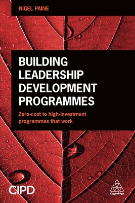 Building Leadership Development Programmes: Zero-Cost to High-Investment Programmes that Work - Paine, Nigel