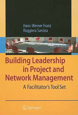 Building Leadership in Project and Network Management: A Facilitator's Tool Set - Franz, Hans-Werner, and Andrea, D (Contributions by), and Gabriel, R (Contributions by)