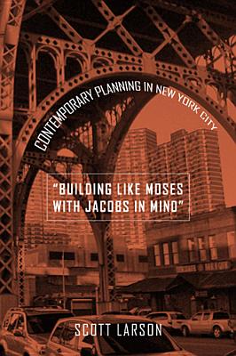 Building Like Moses with Jacobs in Mind: Contemporary Planning in New York City - Larson, Scott, Dr.