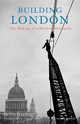 Building London: The Making of a Modern Metropolis - Marshall, Bruce, and Dean, Ptolemy (Foreword by)