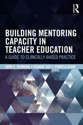 Building Mentoring Capacity in Teacher Education: A Guide to Clinically-Based Practice - Henning, John E, and Gut, Dianne M, and Beam, Pamela C