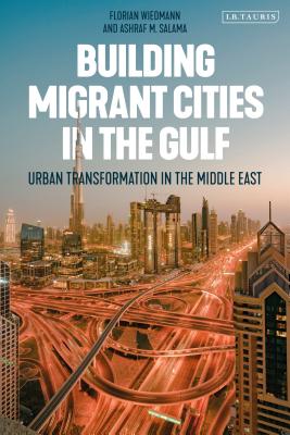 Building Migrant Cities in the Gulf: Urban Transformation in the Middle East - Wiedmann, Florian, and Salama, Ashraf M