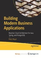 Building Modern Business Applications: Reactive Cloud Architecture for Java, Spring, and PostgreSQL
