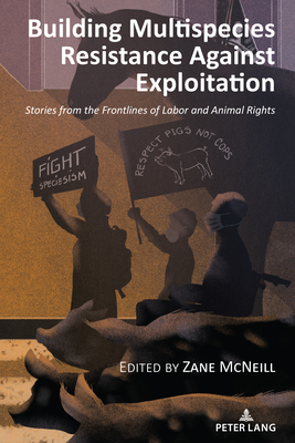 Building Multispecies Resistance Against Exploitation: Stories from the Frontlines of Labor and Animal Rights - Nocella II, Anthony J. (Series edited by), and Mcneill, Zane (Editor)
