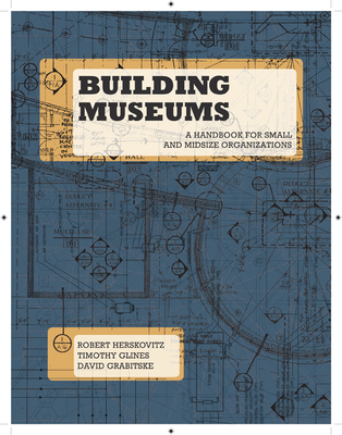 Building Museums: A Handbook for Small and Midsize Organizations - Herskovitz, Robert, and Glines, Timothy, and Grabitske, David