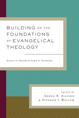 Building on the Foundations of Evangelical Theology: Essays in Honor of John S. Feinberg - Allison, Gregg R (Contributions by), and Wellum, Stephen J, Dr. (Editor), and Cole, Graham A (Contributions by)