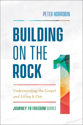 Building on the Rock: Understanding the Gospel and Living It Out - Horrobin, Peter