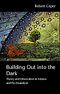 Building Out into the Dark: Theory and Observation in Science and Psychoanalysis