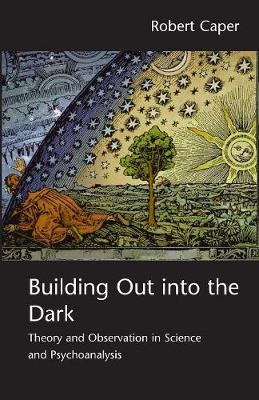 Building Out into the Dark: Theory and Observation in Science and Psychoanalysis - Caper, Robert