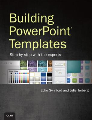 Building PowerPoint Templates Step by Step with the Experts - Swinford, Echo, and Terberg, Julie