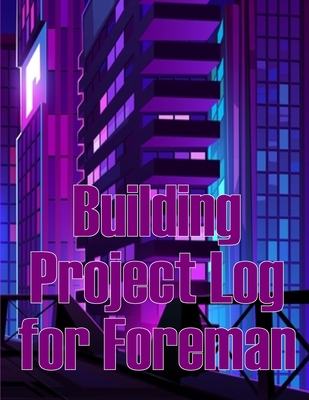 Building Project Log for Foreman: Foremen Gift Tracker Construction Site Daily Book to Record Workforce, Tasks, Schedules, Construction Daily Report - Graham, Charlotte