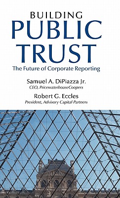 Building Public Trust: The Future of Corporate Reporting - Dipiazza, Samuel a Jr, and Eccles, Robert G, and Simmons, Wick (Foreword by)