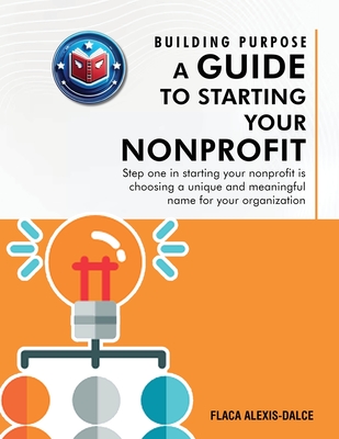 Building Purpose: A Guide to Starting Your Nonprofit - Alexis-Dalce, Flaca