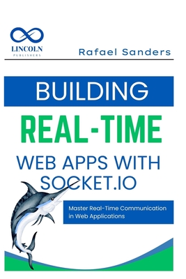 Building Real-Time Web Apps with Socket.io: Master Real-Time Communication in Web Applications - Sanders, Rafael