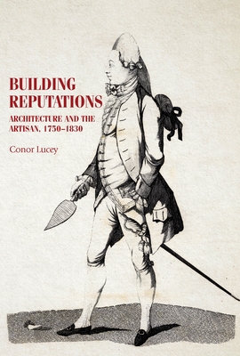 Building Reputations: Architecture and the Artisan, 1750-1830 - Lucey, Conor