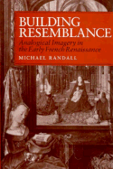 Building Resemblance: Analogical Imagery in the Early French Rennaisance - Randall, Michael, Professor