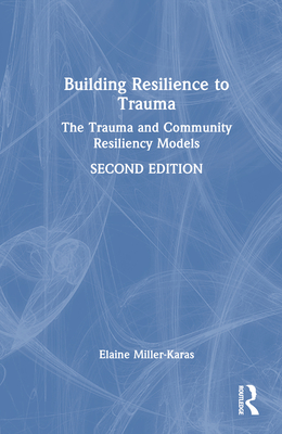 Building Resilience to Trauma: The Trauma and Community Resiliency Models - Miller-Karas, Elaine