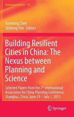 Building Resilient Cities in China: The Nexus Between Planning and Science: Selected Papers from the 7th International Association for China Planning Conference, Shanghai, China, June 29 - July 1, 2013 - Chen, Xueming (Editor), and Pan, Qisheng (Editor)