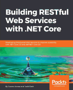 Building RESTful Web Services with .NET Core: Developing Distributed Web Services to improve scalability with .NET Core 2.0 and ASP.NET Core 2.0