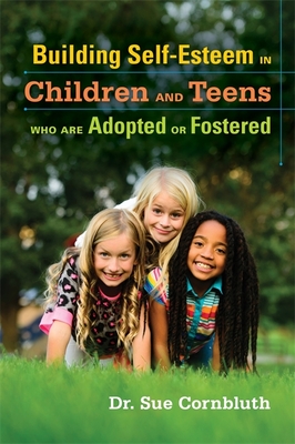 Building Self-Esteem in Children and Teens Who Are Adopted or Fostered - Cornbluth, Sue, and Shaw, Nyleen (Foreword by)